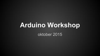 Arduino Workshop
oktober 2015
 