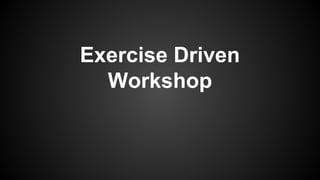 Exercise Driven
Workshop
 