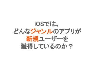Confidential l Property of App Annie l Do Not Disclose l © App Annie 201429
iOSでは、
どんなジャンルのアプリが
新規ユーザーを
獲得しているのか？
 