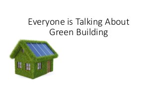 Everyone is Talking About
Green Building
 