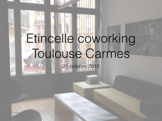 Etincelle coworking
Toulouse Carmes
21 octobre 2015
 