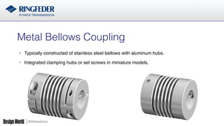#DWwebinar
Metal Bellows Coupling!
•  Typically constructed of stainless steel bellows with aluminum hubs.
•  Integrated clamping hubs or set screws in miniature models.
 