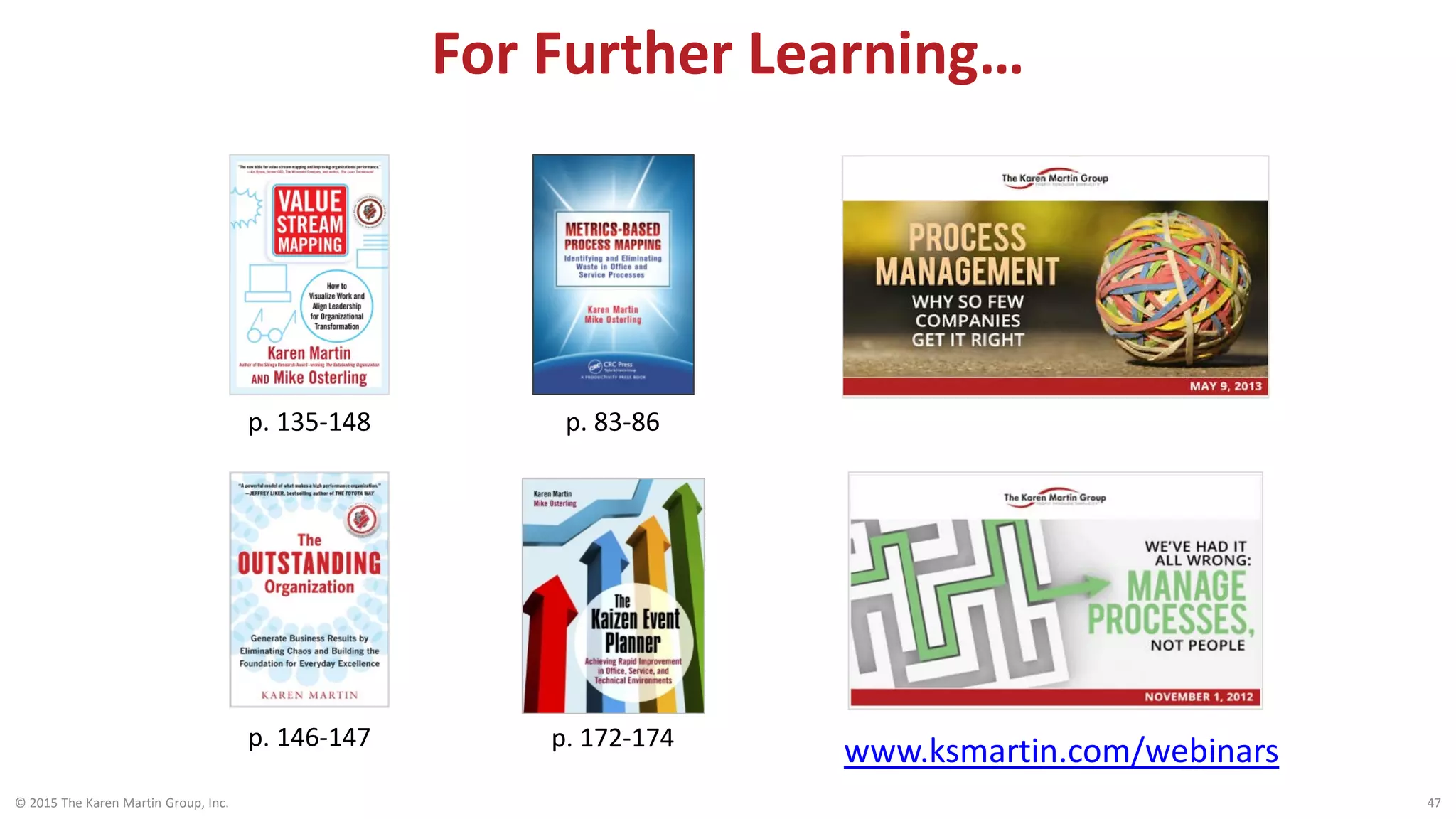 For Further Learning…
© 2015 The Karen Martin Group, Inc. 47
www.ksmartin.com/webinars
p. 135-148 p. 83-86
p. 146-147 p. 172-174
 