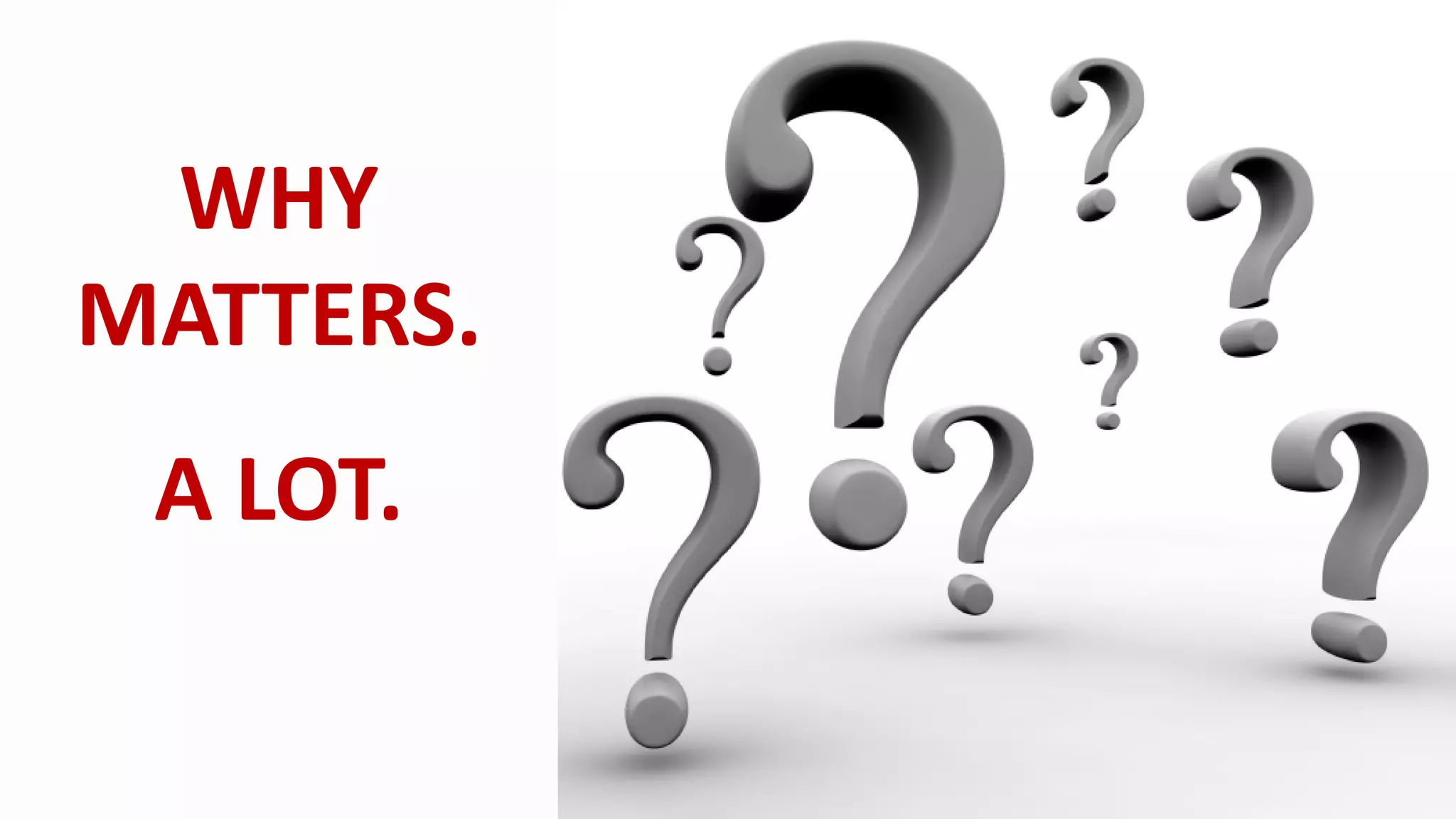 8
WHY
MATTERS.
A LOT.
 