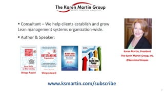  Consultant – We help clients establish and grow
Lean management systems organization-wide.
 Author & Speaker:
Karen Martin, President
The Karen Martin Group, Inc.
@karenmartinopex
2
www.ksmartin.com/subscribe
Shingo AwardShingo Award
 