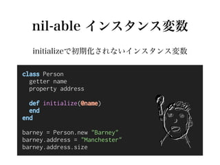 nil-able インスタンス変数
initializeで初期化されないインスタンス変数
class Person
getter name
property address
def initialize(@name)
end
end
barne...