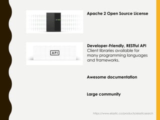 https://www.elastic.co/products/elasticsearch
Apache 2 Open Source License
Awesome documentation
Large community
Developer-Friendly, RESTful API
Client libraries available for
many programming languages
and frameworks.
 