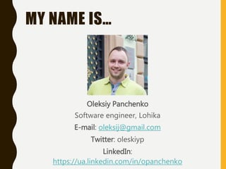 MY NAME IS…
Oleksiy Panchenko
Software engineer, Lohika
E-mail: oleksij@gmail.com
Twitter: oleskiyp
LinkedIn:
https://ua.linkedin.com/in/opanchenko
 
