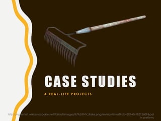 CASE STUDIES
4 R E A L - L I F E P R O J E C T S
http://vignette1.wikia.nocookie.net/fallout/images/9/9d/FNV_Rake.png/revision/latest?cb=20140618212609&pat
h-prefix=ru
 
