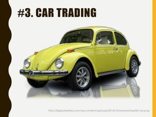 #3. CAR TRADING
http://bigskybeetles.com/wp-content/uploads/2014/12/restored-beetle-car.png
 