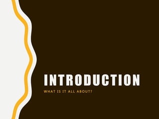 INTRODUCTION
W H A T I S I T A L L A B O U T ?
 
