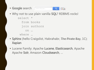 • Google search
• Why not to use plain vanilla SQL? RDBMS rocks!
select *
from books
join authors
on …
where …
• Sphinx (hello Craigslist, Habrahabr, The Pirate Bay, 1C);
Xapian
• Lucene Family: Apache Lucene, Elasticsearch, Apache
Apache Solr, Amazon Cloudsearch, …
 