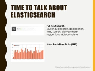 TIME TO TALK ABOUT
ELASTICSEARCH
https://www.elastic.co/products/elasticsearch
Near Real-Time Data (NRT)
Full-Text Search
...