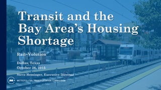 Transit and the
Bay Area’s Housing
Shortage
Rail~Volution
Dallas, Texas
October 26, 2015
Steve Heminger, Executive Director
 
