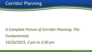 Corridor Planning
A Complete Picture of Corridor Planning: The
Fundamentals
10/26/2015, 2 pm to 3:30 pm
 