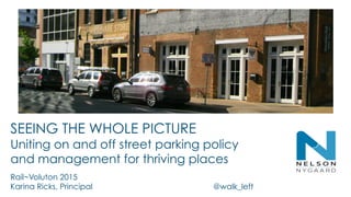 SEEING THE WHOLE PICTURE
Uniting on and off street parking policy
and management for thriving places
Rail~Voluton 2015
Karina Ricks, Principal @walk_left
 