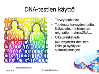 DNA-testien käyttö
23.10.2015 © Marja Pirttivaara© Marja Pirttivaara
• Terveydenhuolto
• Tutkimus: terveydenhuolto,
lääket...