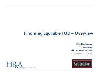 Financing Equitable TOD – Overview
Eric Rothman
President
HR&A Advisors, Inc.
October 27, 2015
 