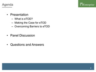 2
Agenda
•  Presentation
–  What is eTOD?
–  Making the Case for eTOD
–  Overcoming Barriers to eTOD
•  Panel Discussion
•  Questions and Answers
 