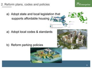 8
2. Reform plans, codes and policies
a)  Adopt state and local legislation that
supports affordable housing
a)  Adopt local codes & standards
b)  Reform parking policies
 