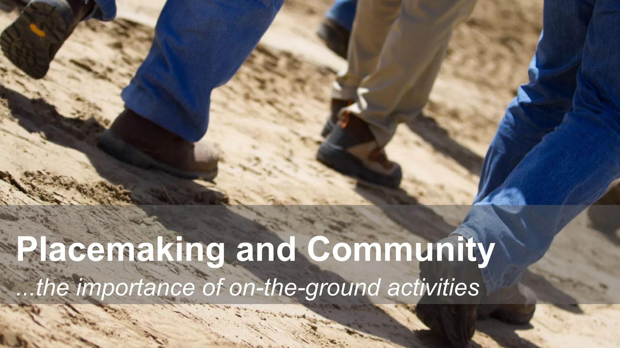 Placemaking and Community
...the importance of on-the-ground activities