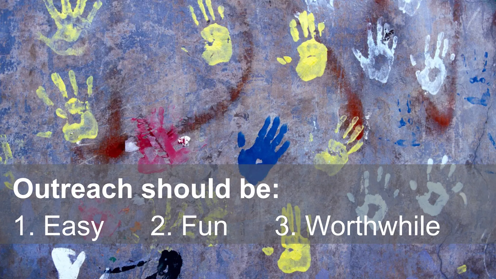 Outreach should be:
1. Easy 2. Fun 3. Worthwhile