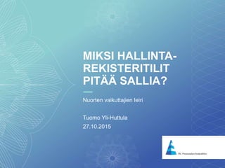 1
MIKSI HALLINTA-
REKISTERITILIT
PITÄÄ SALLIA?
Nuorten vaikuttajien leiri
Tuomo Yli-Huttula
27.10.2015
 