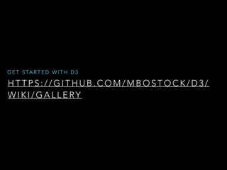 H T T P S : / / G I T H U B . C O M / M B O S T O C K / D 3 /
W I K I / G A L L E RY
G E T S TA R T E D W I T H D 3
 