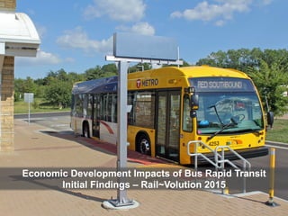 Economic Development Impacts of Bus Rapid Transit
Initial Findings – Rail~Volution 2015
 