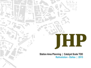 Station Area Planning | Catalyst Scale TOD
Railvolution - Dallas | 2015
 