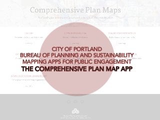 CITY OF PORTLAND
BUREAU OF PLANNING AND SUSTAINABILITY
MAPPING APPS FOR PUBLIC ENGAGEMENT
THE COMPREHENSIVE PLAN MAP APP
 