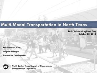 Multi-Modal Transportation in North Texas
North Central Texas Council of Governments
Transportation Department
Karla Weaver, AICP
Program Manager
Sustainable Development
Rail~Volution Regional Day
October 28, 2015
 