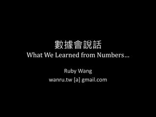 數據會說話
What We Learned from Numbers…
Ruby Wang
wanru.tw [a] gmail.com
 