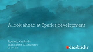 A look ahead at Spark’s development
Reynold Xin @rxin
Spark Summit EU, Amsterdam
Oct 29th,2015
 