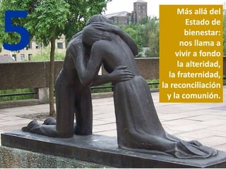 5
Más allá del
Estado de
bienestar:
nos llama a
vivir a fondo
la alteridad,
la fraternidad,
la reconciliación
y la comunión.
 