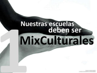 deben ser
MixCulturales
Nuestras escuelas
 