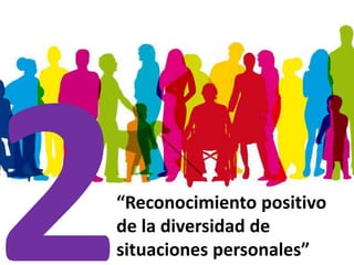 “Reconocimiento positivo
de la diversidad de
situaciones personales”
 