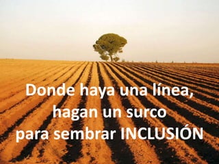 Donde haya una línea,
hagan un surco
para sembrar INCLUSIÓN
 