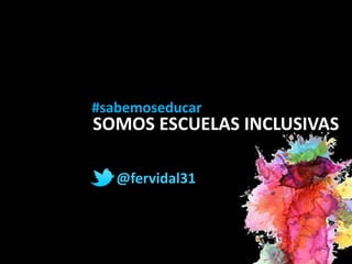 SOMOS ESCUELAS INCLUSIVAS
#sabemoseducar
@fervidal31
 