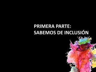 PRIMERA PARTE:
SABEMOS DE INCLUSIÓN
 