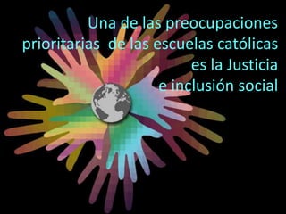 Una de las preocupaciones
prioritarias de las escuelas católicas
es la Justicia
e inclusión social
 