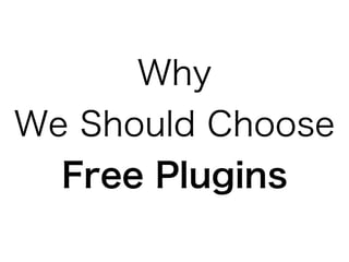 1. Free plugins are
of higher quality,
and
2. Good for our
community.
 