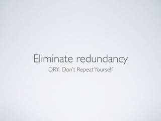 Eliminate redundancy
DRY: Don’t RepeatYourself
 