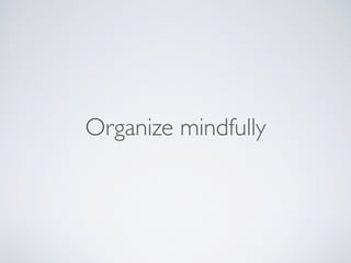 Organize mindfully
 