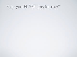 “Can you BLAST this for me?”
 