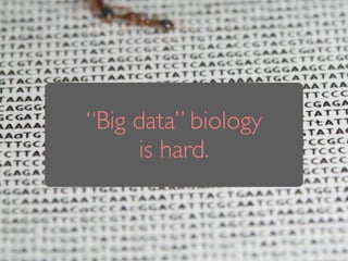 “Big data” biology 
is hard.
 