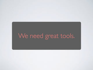 We need great tools.
 