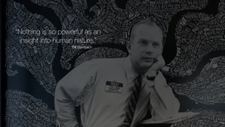 “Nothing is so powerful as an
insight into human nature.”
Bill Bernbach
 