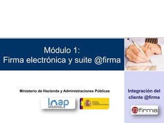 Módulo 1:
Firma electrónica y suite @firma
Integración del
cliente @firma
Ministerio de Hacienda y Administraciones Públicas
 