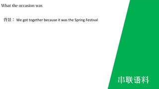 What the occasion was
背景： We got together because it was the Spring Festival
串 料联语
 